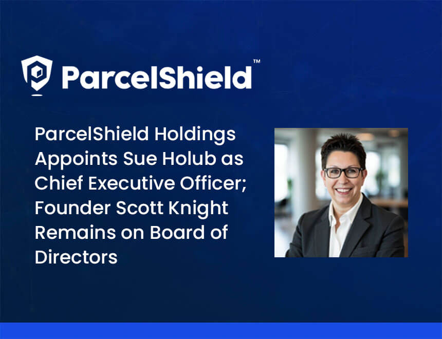 ParcelShield Holdings Appoints Sue Holub as Chief Executive Officer; Founder Scott Knight Remains on Board of Directors